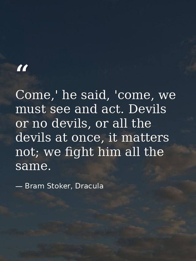 Come,' he said, 'come, we must see and act. Devils or no devils, or all the devils at once, it matters not; we fight him — Bram Stoker, Dracula