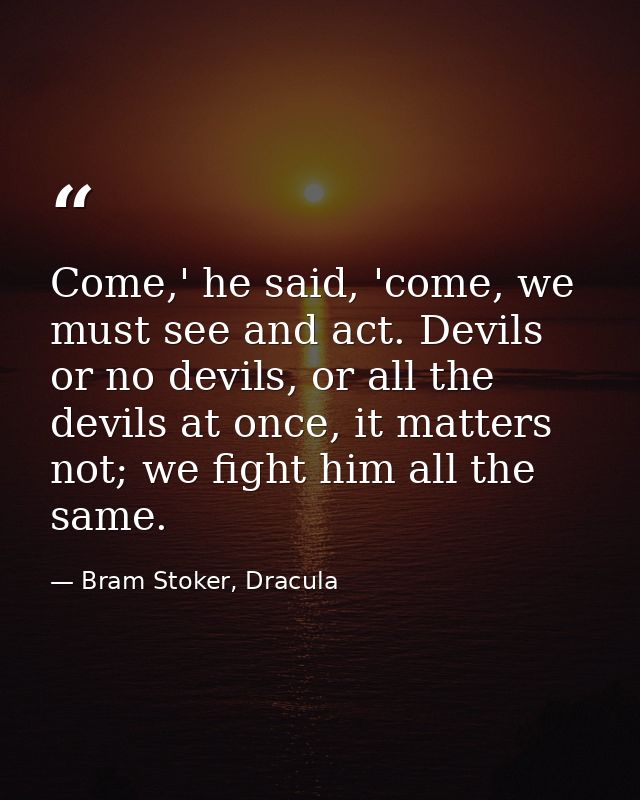 Come,' he said, 'come, we must see and act. Devils or no devils, or all the devils at once, it matters not; we fight him — Bram Stoker, Dracula