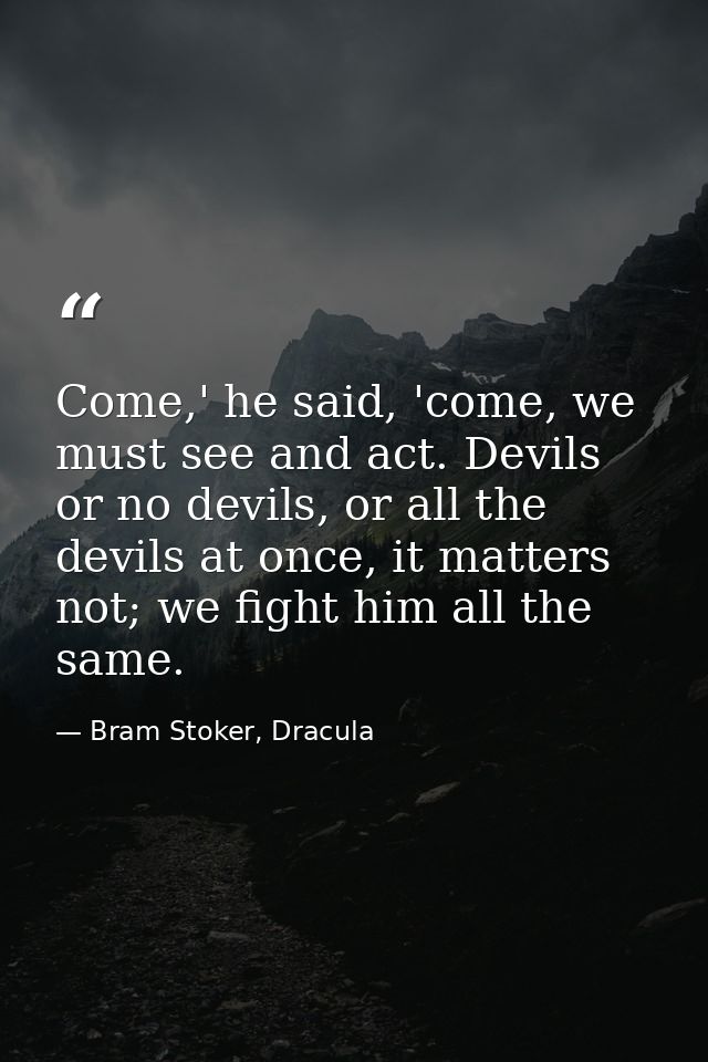 Come,' he said, 'come, we must see and act. Devils or no devils, or all the devils at once, it matters not; we fight him — Bram Stoker, Dracula
