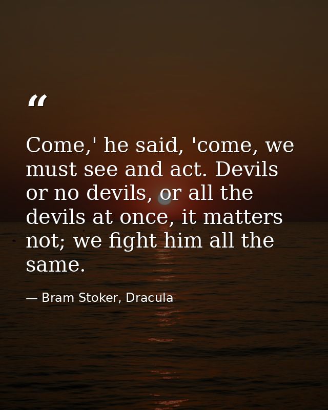 Come,' he said, 'come, we must see and act. Devils or no devils, or all the devils at once, it matters not; we fight him — Bram Stoker, Dracula