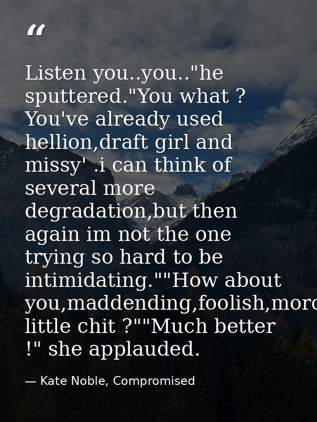 Listen you..you.."he sputtered."You what ? You've already used hellion,draft girl and missy' .i can think of several mor — Kate Noble, Compromised