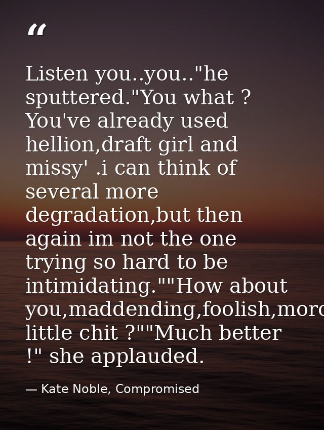 Listen you..you.."he sputtered."You what ? You've already used hellion,draft girl and missy' .i can think of several mor — Kate Noble, Compromised