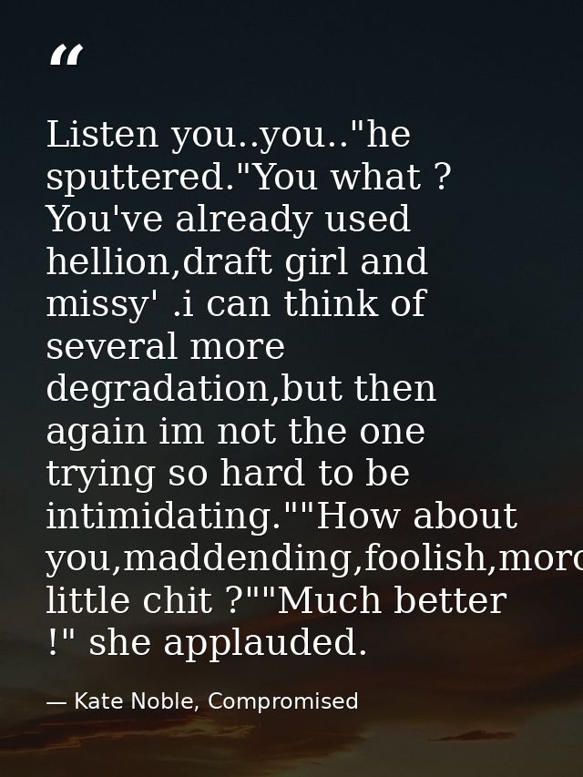 Listen you..you.."he sputtered."You what ? You've already used hellion,draft girl and missy' .i can think of several mor — Kate Noble, Compromised
