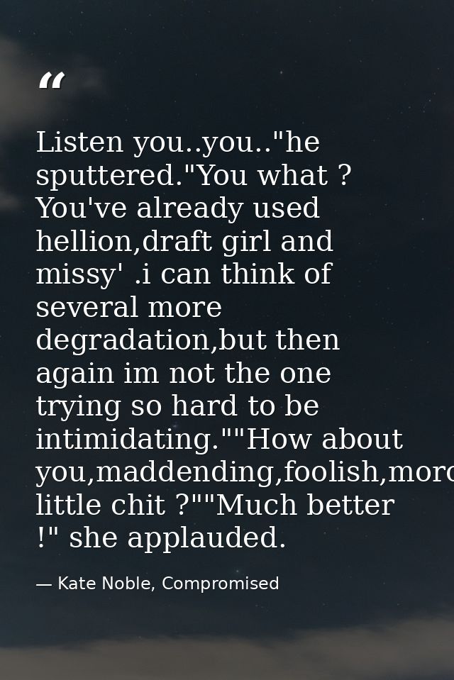 Listen you..you.."he sputtered."You what ? You've already used hellion,draft girl and missy' .i can think of several mor — Kate Noble, Compromised