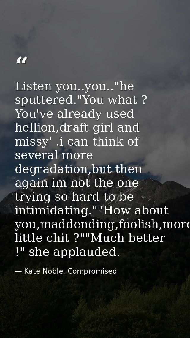 Listen you..you.."he sputtered."You what ? You've already used hellion,draft girl and missy' .i can think of several mor — Kate Noble, Compromised