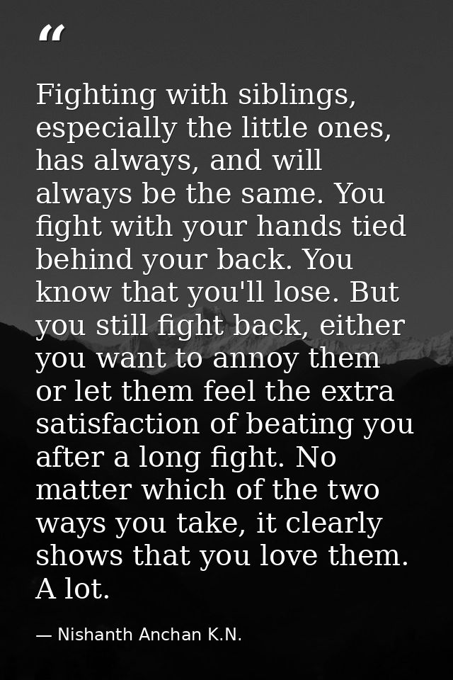 Fighting with siblings, especially the little ones, has always, and will always be the same. You fight with your hands t — Nishanth Anchan K.N.