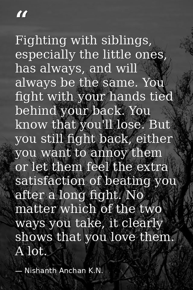 Fighting with siblings, especially the little ones, has always, and will always be the same. You fight with your hands t — Nishanth Anchan K.N.