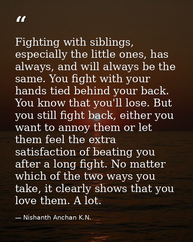 Fighting with siblings, especially the little ones, has always, and will always be the same. You fight with your hands t — Nishanth Anchan K.N.