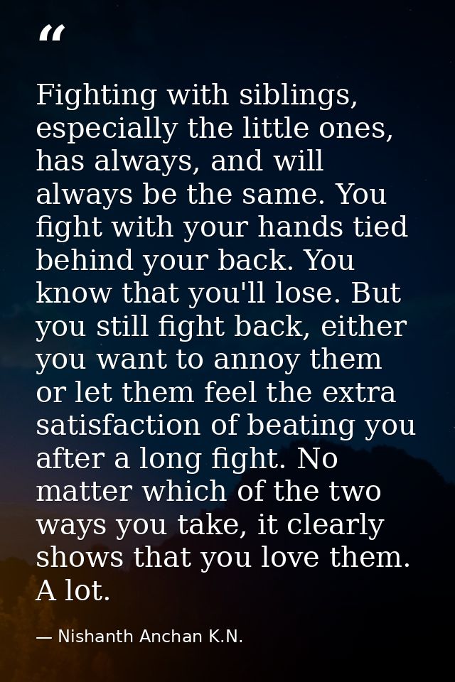 Fighting with siblings, especially the little ones, has always, and will always be the same. You fight with your hands t — Nishanth Anchan K.N.