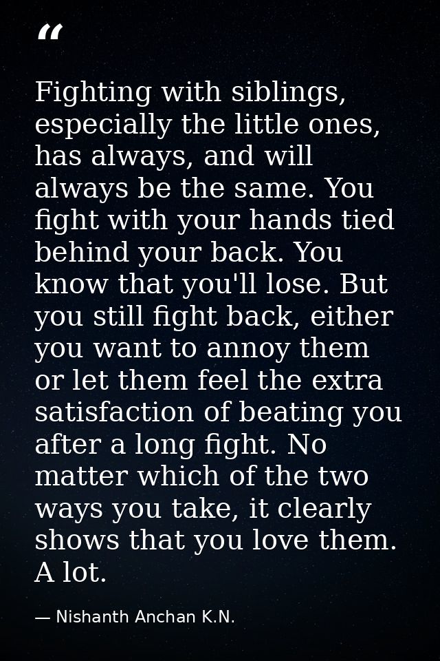 Fighting with siblings, especially the little ones, has always, and will always be the same. You fight with your hands t — Nishanth Anchan K.N.