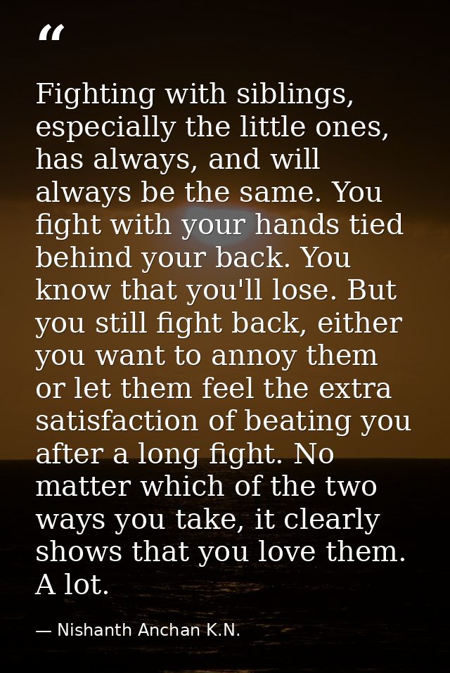 Fighting with siblings, especially the little ones, has always, and will always be the same. You fight with your hands t — Nishanth Anchan K.N.