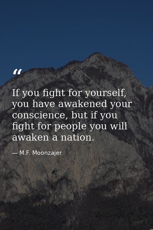 If you fight for yourself, you have awakened your conscience, but if you fight for people you will awaken a nation. — M.F. Moonzajer