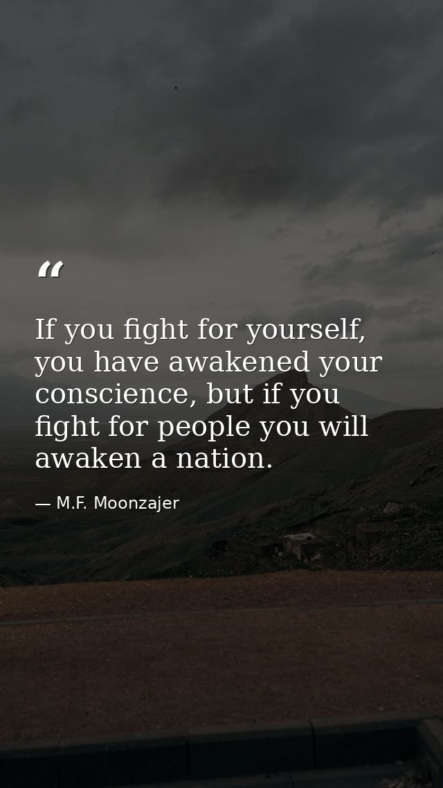 If you fight for yourself, you have awakened your conscience, but if you fight for people you will awaken a nation. — M.F. Moonzajer