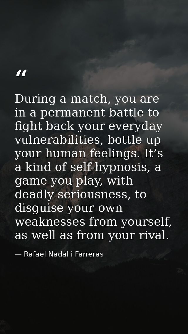 During a match, you are in a permanent battle to fight back your everyday vulnerabilities, bottle up your human feelings — Rafael Nadal i Farreras
