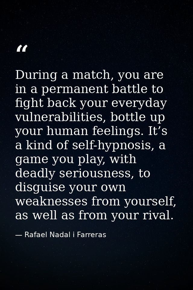 During a match, you are in a permanent battle to fight back your everyday vulnerabilities, bottle up your human feelings — Rafael Nadal i Farreras
