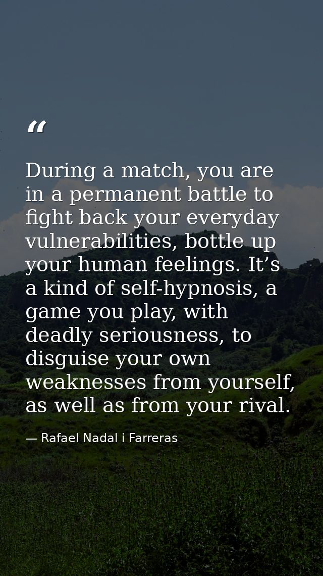 During a match, you are in a permanent battle to fight back your everyday vulnerabilities, bottle up your human feelings — Rafael Nadal i Farreras