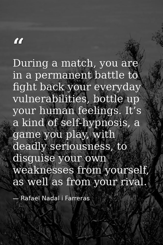 During a match, you are in a permanent battle to fight back your everyday vulnerabilities, bottle up your human feelings — Rafael Nadal i Farreras