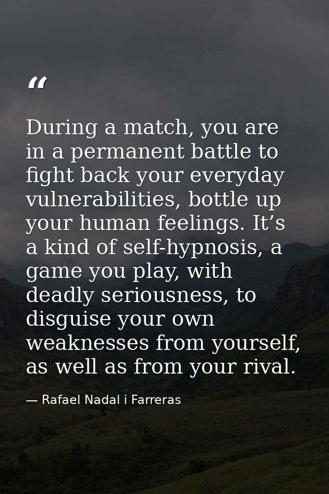 During a match, you are in a permanent battle to fight back your everyday vulnerabilities, bottle up your human feelings — Rafael Nadal i Farreras