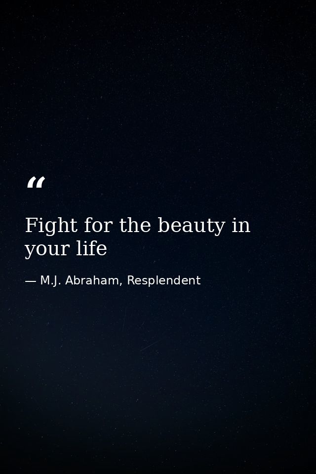 Fight for the beauty in your life — M.J. Abraham, Resplendent