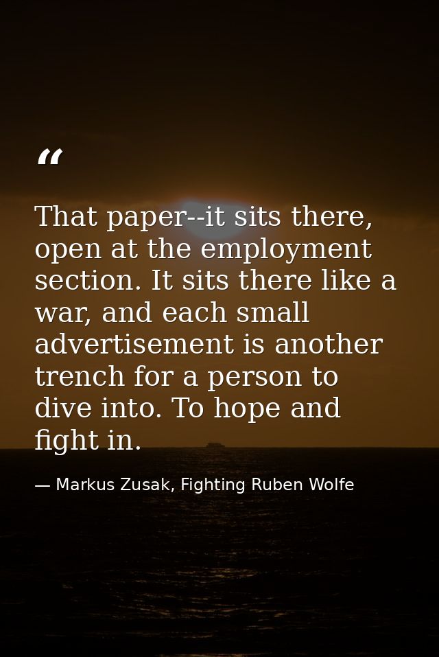 That paper--it sits there, open at the employment section. It sits there like a war, and each small advertisement is ano — Markus Zusak, Fighting Ruben Wolfe