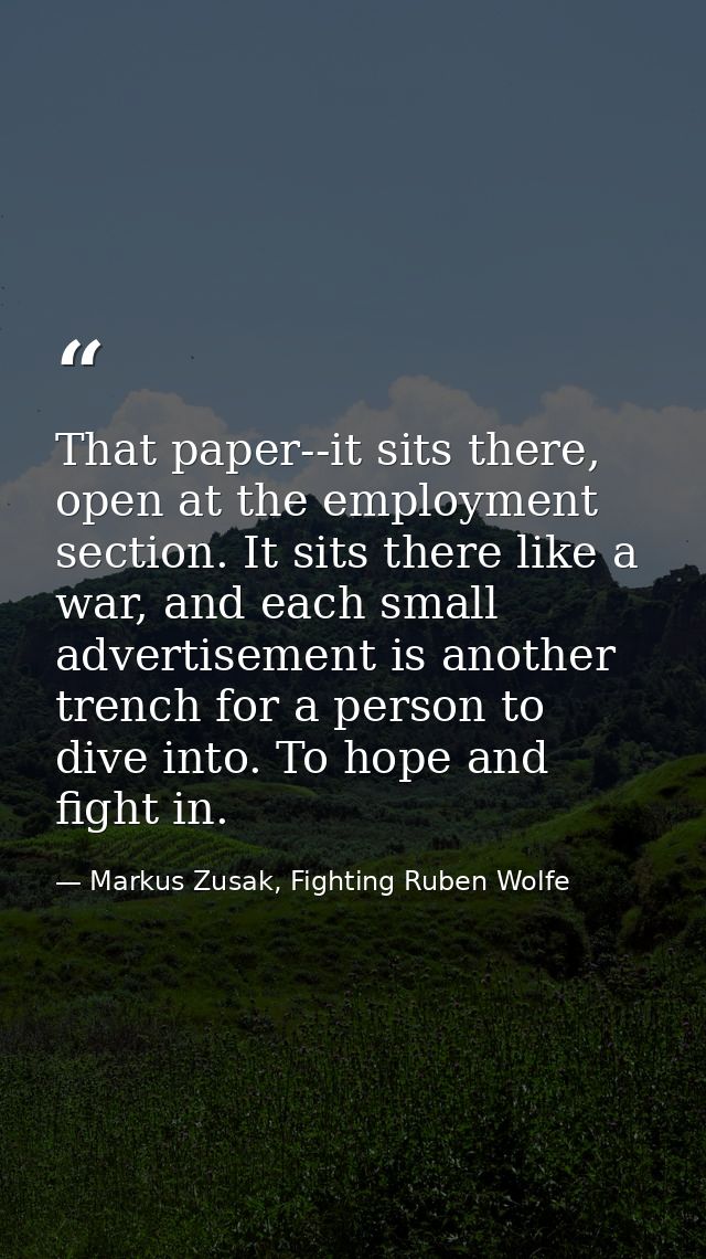 That paper--it sits there, open at the employment section. It sits there like a war, and each small advertisement is ano — Markus Zusak, Fighting Ruben Wolfe