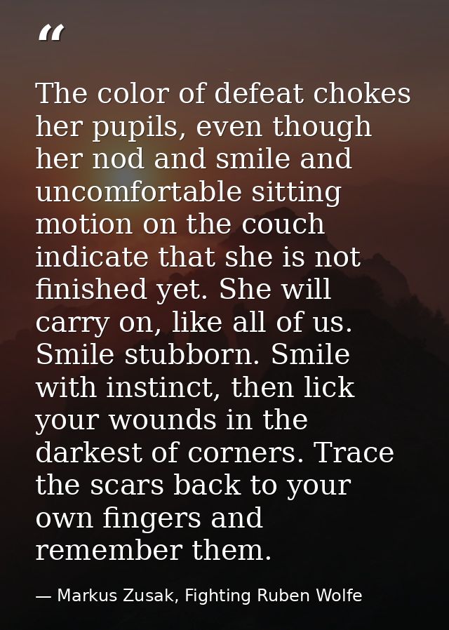 The color of defeat chokes her pupils, even though her nod and smile and uncomfortable sitting motion on the couch indic — Markus Zusak, Fighting Ruben Wolfe
