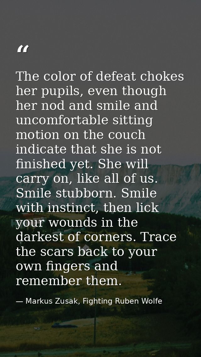 The color of defeat chokes her pupils, even though her nod and smile and uncomfortable sitting motion on the couch indic — Markus Zusak, Fighting Ruben Wolfe
