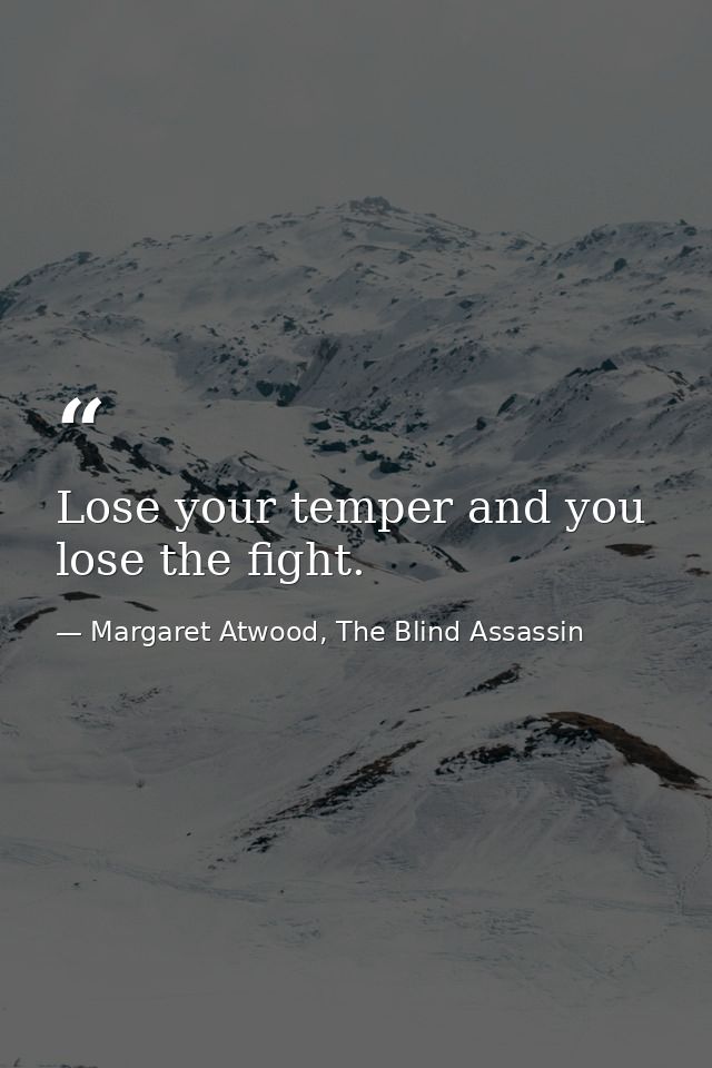 Lose your temper and you lose the fight. — Margaret Atwood, The Blind Assassin