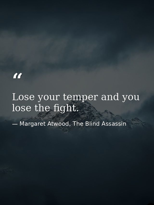 Lose your temper and you lose the fight. — Margaret Atwood, The Blind Assassin