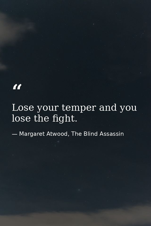Lose your temper and you lose the fight. — Margaret Atwood, The Blind Assassin