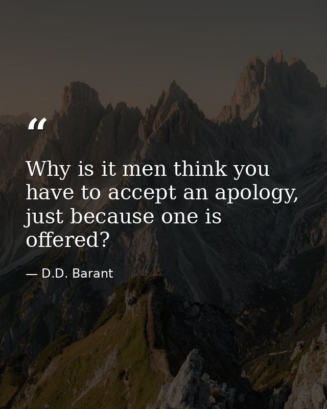 Why is it men think you have to accept an apology, just because one is offered? — D.D. Barant