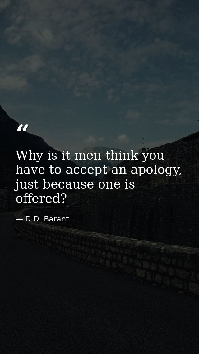 Why is it men think you have to accept an apology, just because one is offered? — D.D. Barant