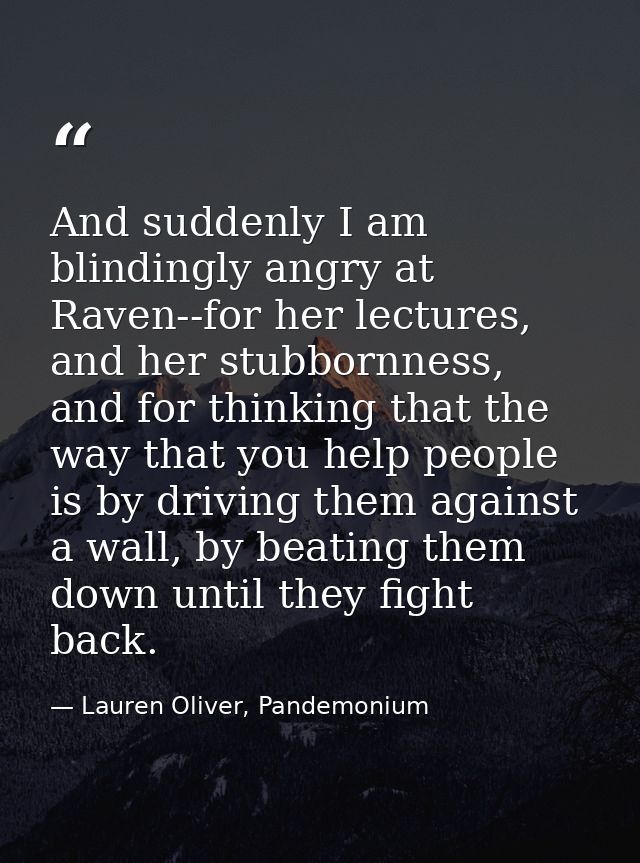 And suddenly I am blindingly angry at Raven--for her lectures, and her stubbornness, and for thinking that the way that  — Lauren Oliver, Pandemonium