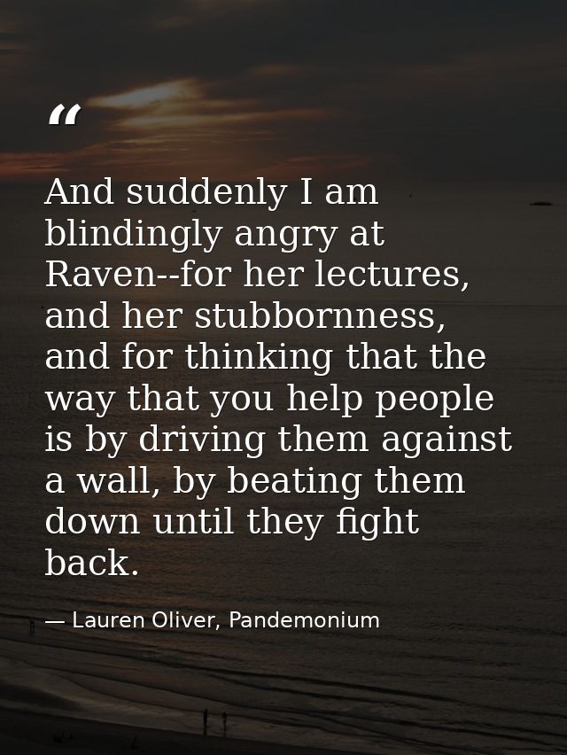 And suddenly I am blindingly angry at Raven--for her lectures, and her stubbornness, and for thinking that the way that  — Lauren Oliver, Pandemonium