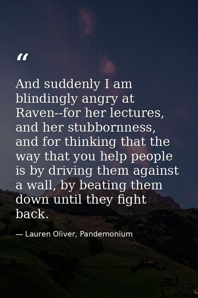 And suddenly I am blindingly angry at Raven--for her lectures, and her stubbornness, and for thinking that the way that  — Lauren Oliver, Pandemonium