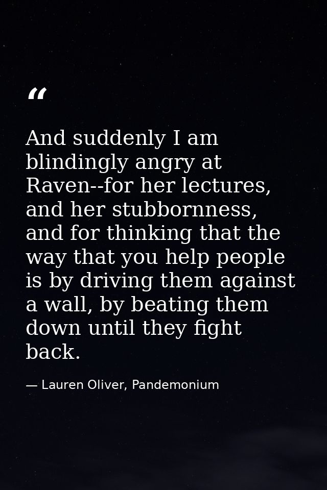 And suddenly I am blindingly angry at Raven--for her lectures, and her stubbornness, and for thinking that the way that  — Lauren Oliver, Pandemonium
