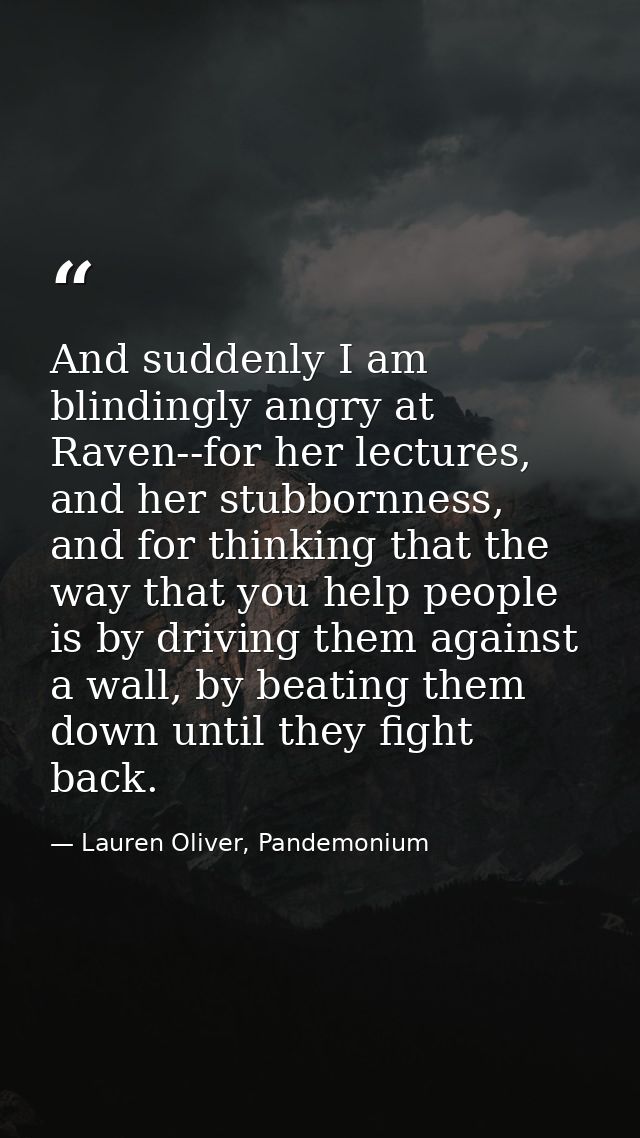 And suddenly I am blindingly angry at Raven--for her lectures, and her stubbornness, and for thinking that the way that  — Lauren Oliver, Pandemonium