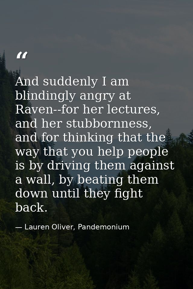 And suddenly I am blindingly angry at Raven--for her lectures, and her stubbornness, and for thinking that the way that  — Lauren Oliver, Pandemonium