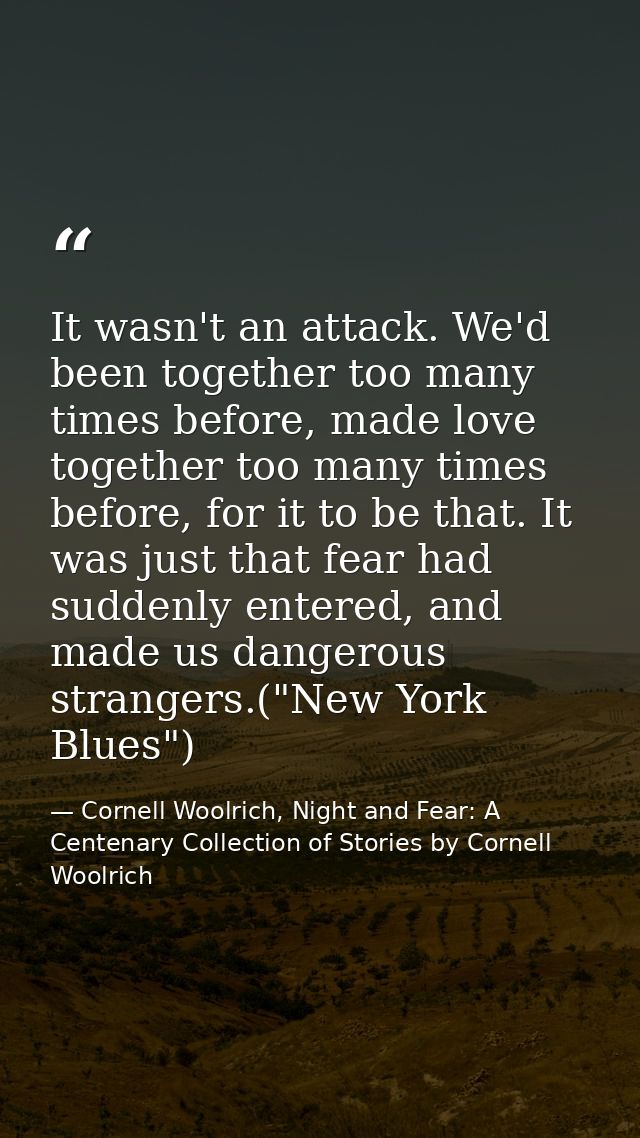 It wasn't an attack. We'd been together too many times before, made love together too many times before, for it to be th — Cornell Woolrich, Night and Fear: A Centenary Collection of Stories by Cornell Woolrich