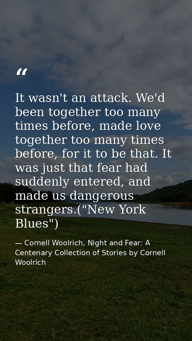 It wasn't an attack. We'd been together too many times before, made love together too many times before, for it to be th — Cornell Woolrich, Night and Fear: A Centenary Collection of Stories by Cornell Woolrich