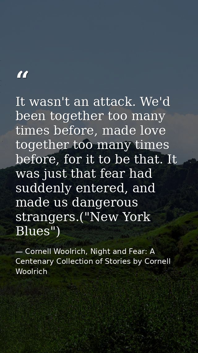 It wasn't an attack. We'd been together too many times before, made love together too many times before, for it to be th — Cornell Woolrich, Night and Fear: A Centenary Collection of Stories by Cornell Woolrich