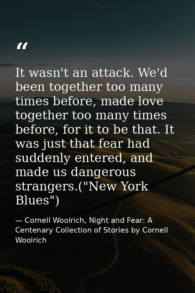 It wasn't an attack. We'd been together too many times before, made love together too many times before, for it to be th — Cornell Woolrich, Night and Fear: A Centenary Collection of Stories by Cornell Woolrich