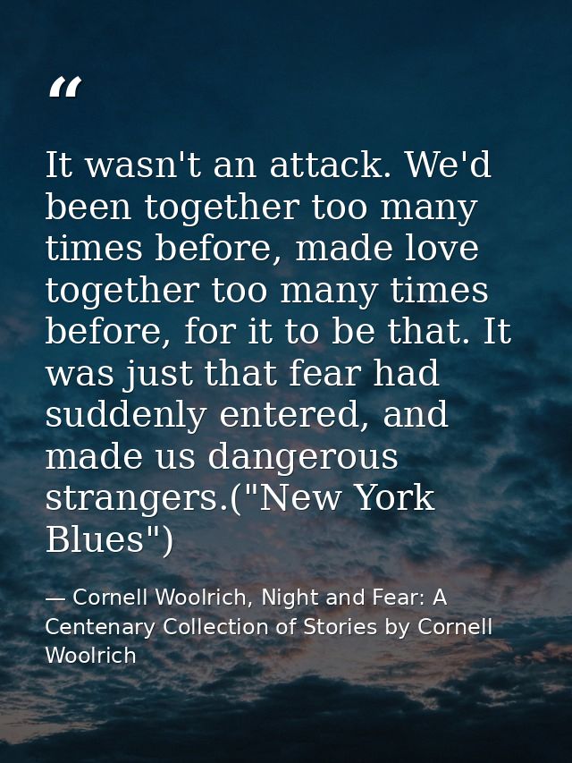 It wasn't an attack. We'd been together too many times before, made love together too many times before, for it to be th — Cornell Woolrich, Night and Fear: A Centenary Collection of Stories by Cornell Woolrich