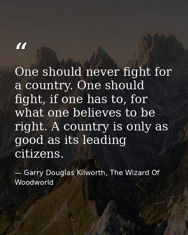 One should never fight for a country. One should fight, if one has to, for what one believes to be right. A country is o — Garry Douglas Kilworth, The Wizard Of Woodworld