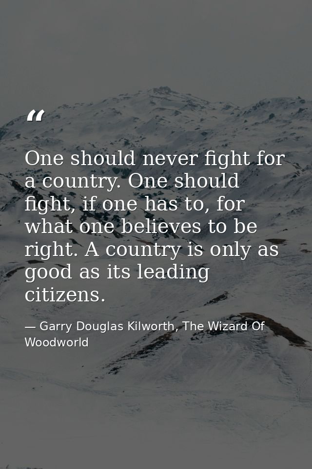 One should never fight for a country. One should fight, if one has to, for what one believes to be right. A country is o — Garry Douglas Kilworth, The Wizard Of Woodworld