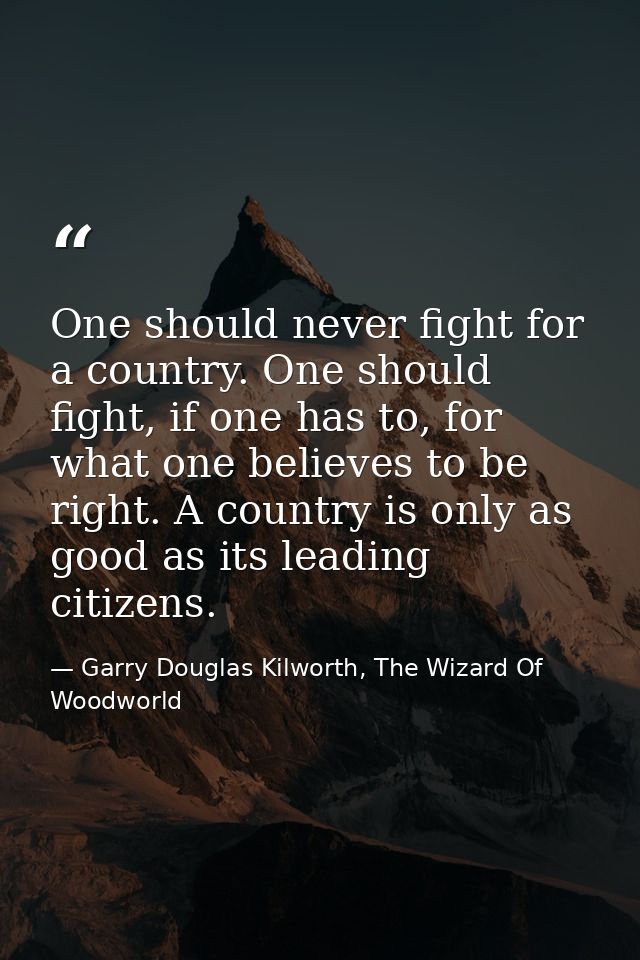 One should never fight for a country. One should fight, if one has to, for what one believes to be right. A country is o — Garry Douglas Kilworth, The Wizard Of Woodworld