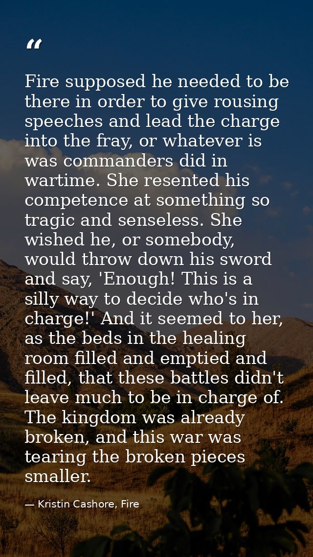 Fire supposed he needed to be there in order to give rousing speeches and lead the charge into the fray, or whatever is  — Kristin Cashore, Fire