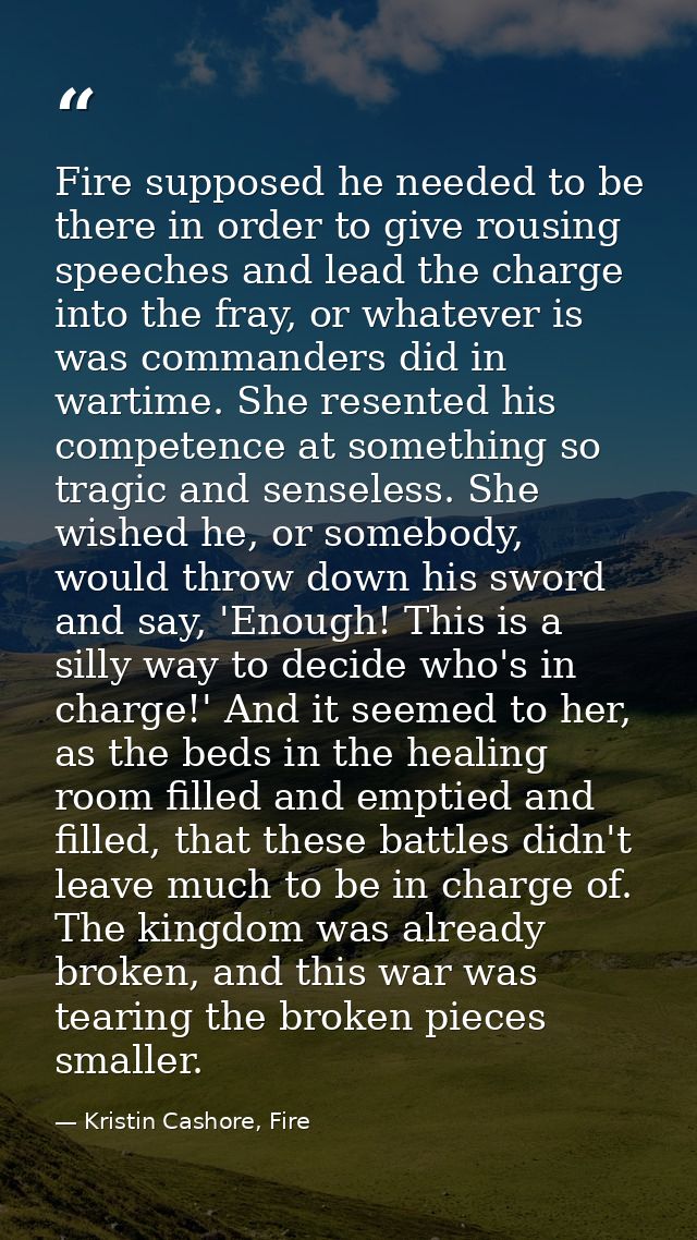 Fire supposed he needed to be there in order to give rousing speeches and lead the charge into the fray, or whatever is  — Kristin Cashore, Fire