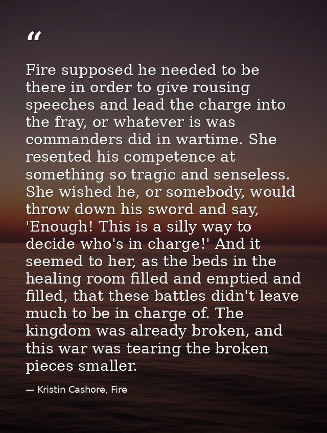 Fire supposed he needed to be there in order to give rousing speeches and lead the charge into the fray, or whatever is  — Kristin Cashore, Fire