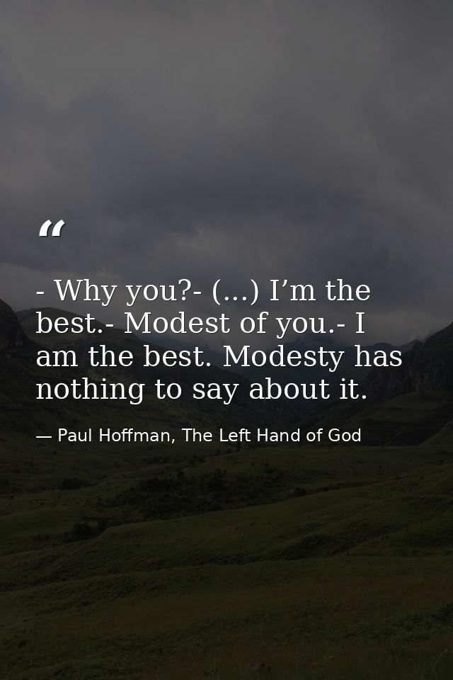 - Why you?- (...) I’m the best.- Modest of you.- I am the best. Modesty has nothing to say about it. — Paul Hoffman, The Left Hand of God